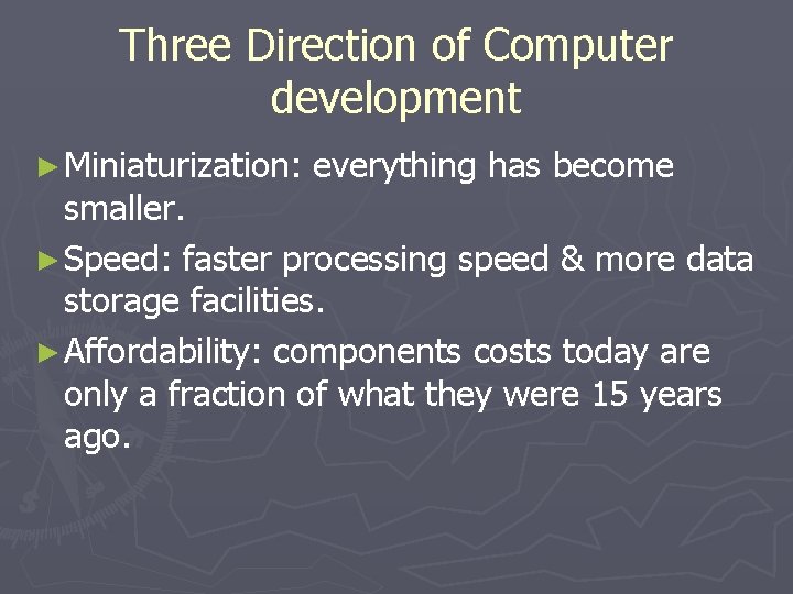 Three Direction of Computer development ► Miniaturization: everything has become smaller. ► Speed: faster