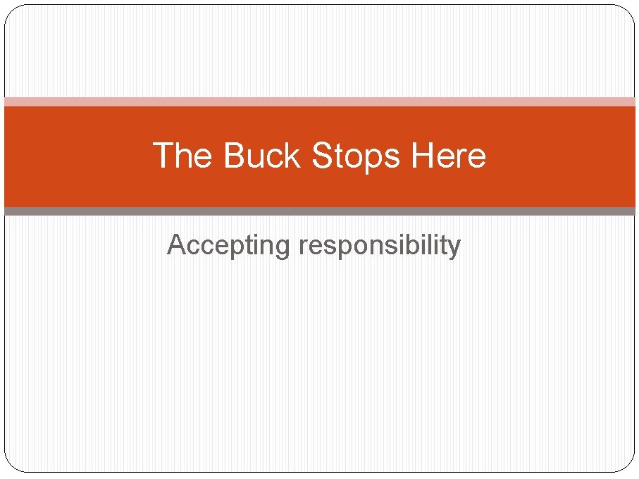 The Buck Stops Here Accepting responsibility 