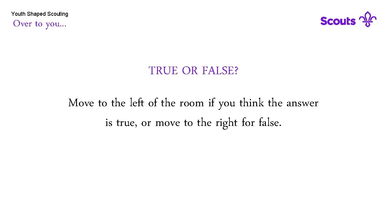Youth Shaped Scouting Over to you. . . TRUE OR FALSE? Move to the