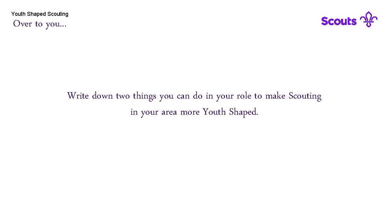 Youth Shaped Scouting Over to you. . . Write down two things you can