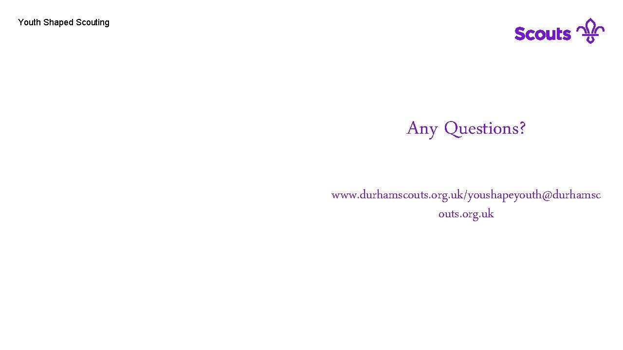 Youth Shaped Scouting Any Questions? www. durhamscouts. org. uk/youshapeyouth@durhamsc outs. org. uk 