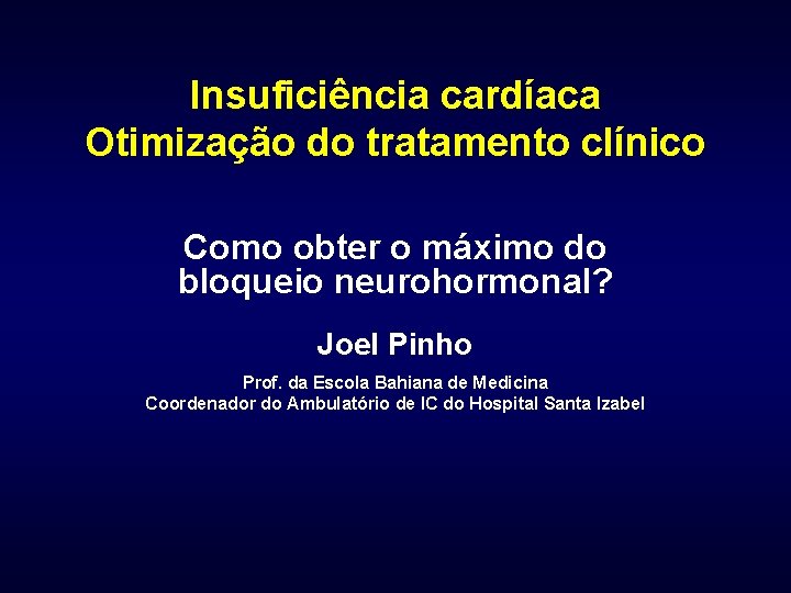 Insuficiência cardíaca Otimização do tratamento clínico Como obter o máximo do bloqueio neurohormonal? Joel