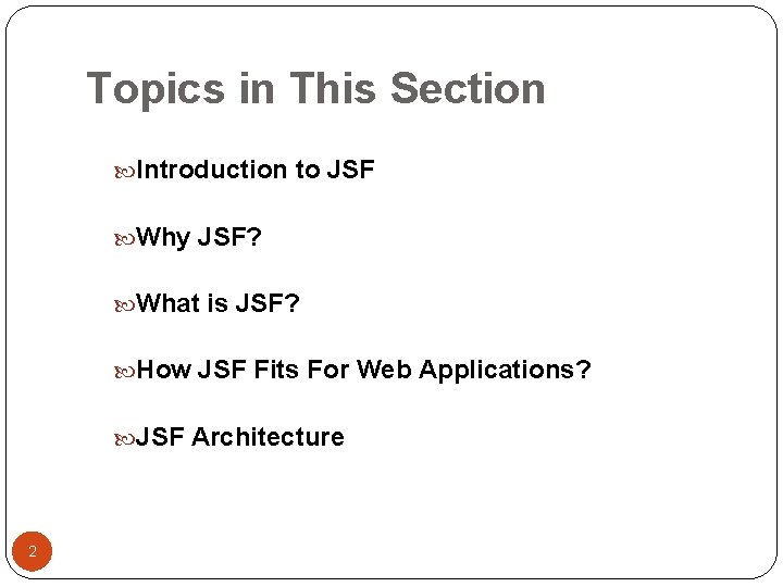 Topics in This Section Introduction to JSF Why JSF? What is JSF? How JSF