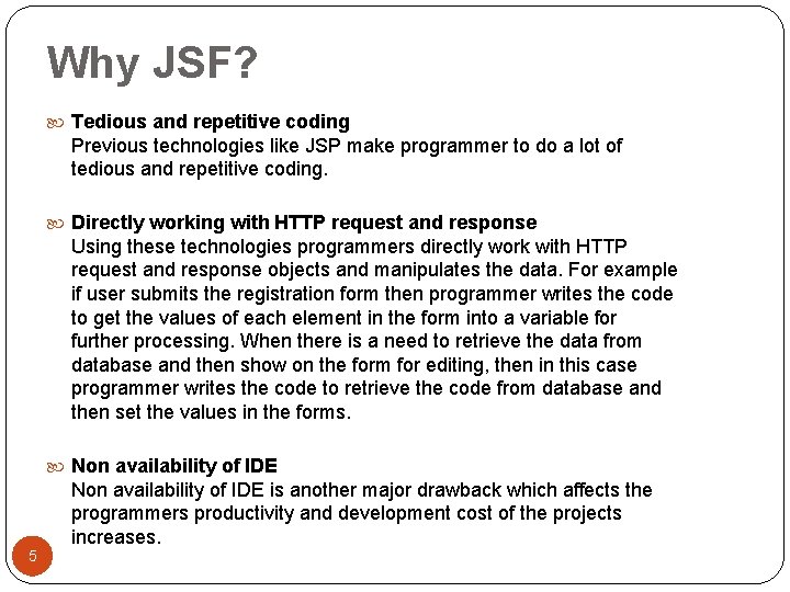 Why JSF? Tedious and repetitive coding Previous technologies like JSP make programmer to do