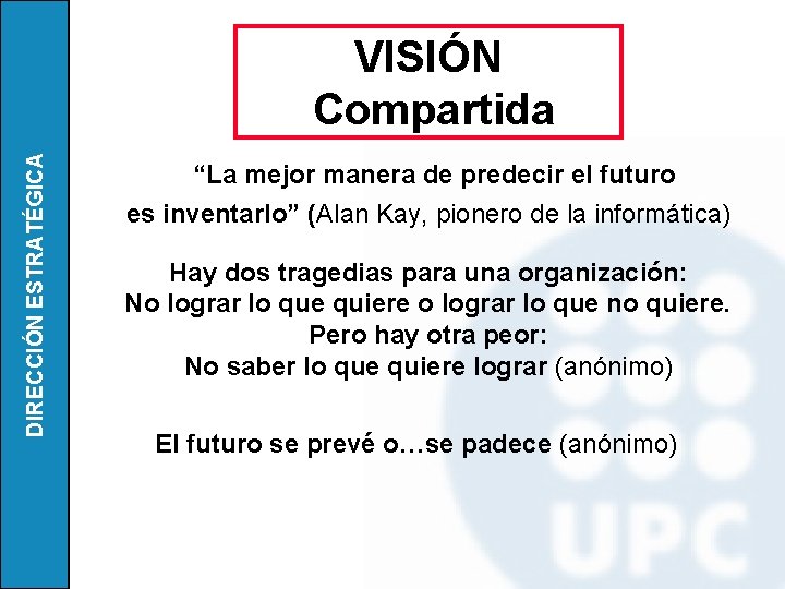 DIRECCIÓN ESTRATÉGICA VISIÓN Compartida “La mejor manera de predecir el futuro es inventarlo” (Alan