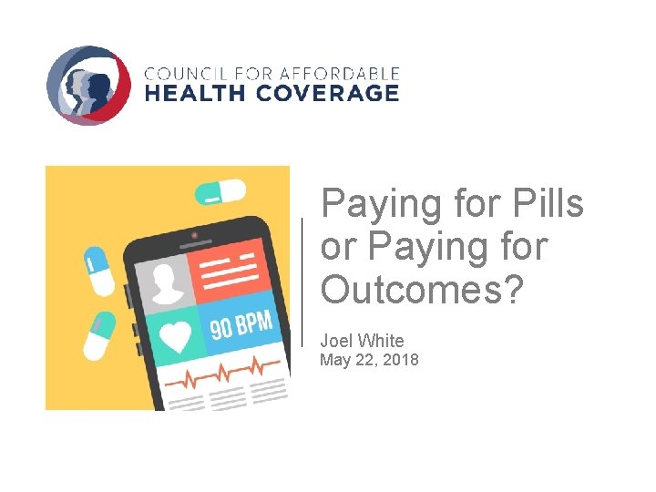 Paying for Pills or Paying for Outcomes? Joel White May 22, 2018 