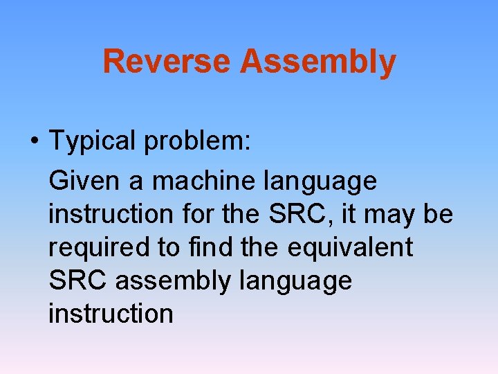 Reverse Assembly • Typical problem: Given a machine language instruction for the SRC, it