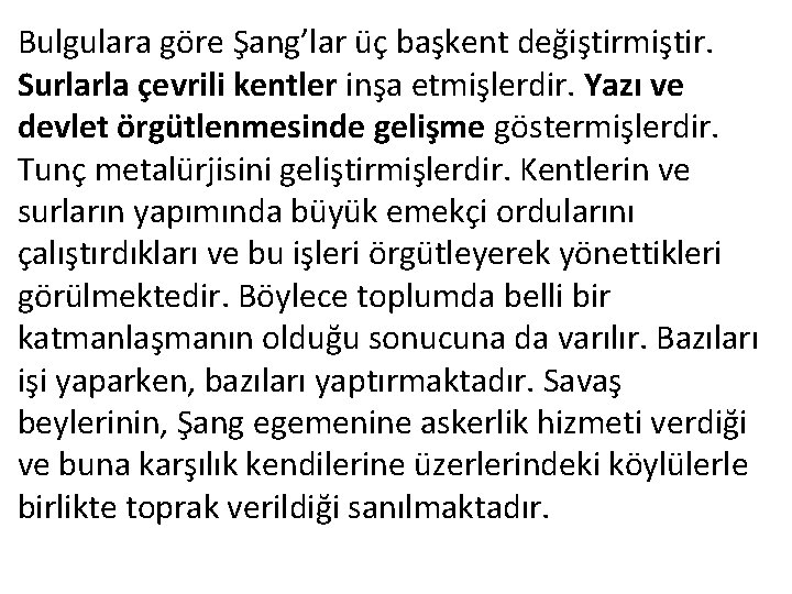 Bulgulara göre Şang’lar üç başkent değiştirmiştir. Surlarla çevrili kentler inşa etmişlerdir. Yazı ve devlet