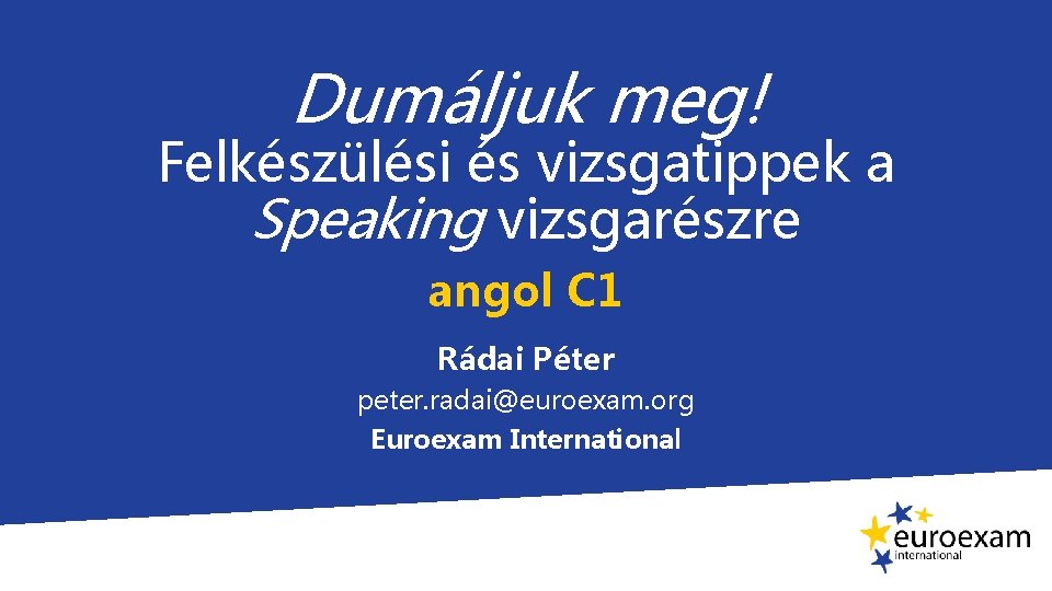 Dumáljuk meg! Felkészülési és vizsgatippek a Speaking vizsgarészre angol C 1 Rádai Péter peter.