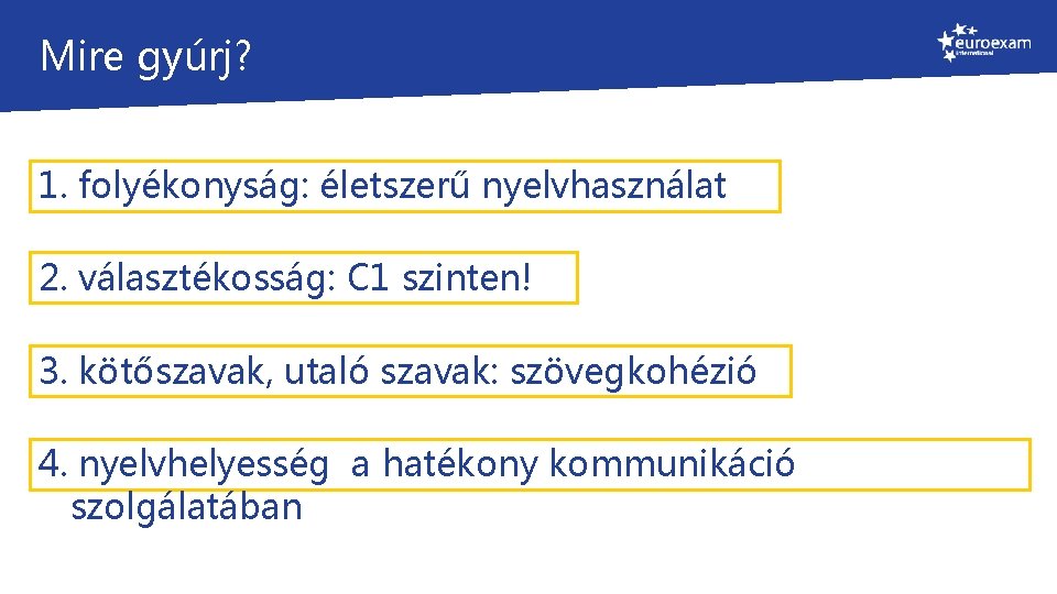 Mire gyúrj? 1. folyékonyság: életszerű nyelvhasználat 2. választékosság: C 1 szinten! 3. kötőszavak, utaló