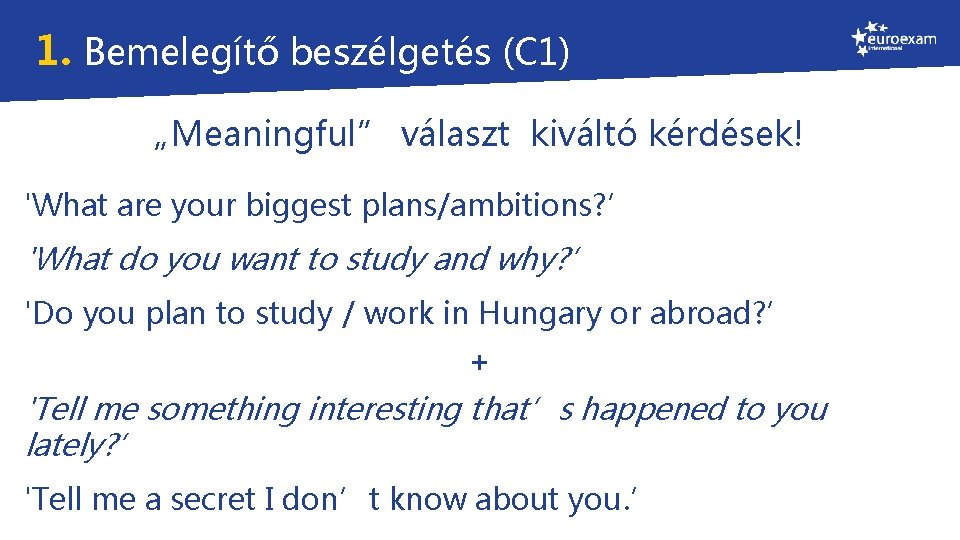 1. Bemelegítő beszélgetés (C 1) „Meaningful” választ kiváltó kérdések! 'What are your biggest plans/ambitions?