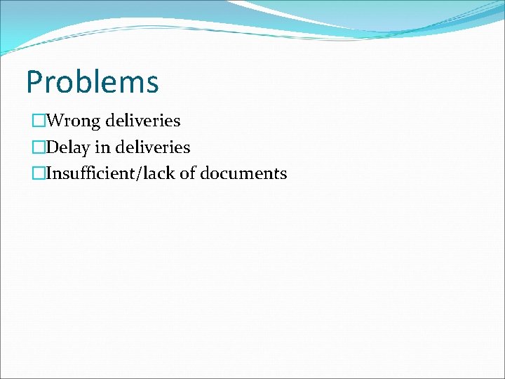 Problems �Wrong deliveries �Delay in deliveries �Insufficient/lack of documents 