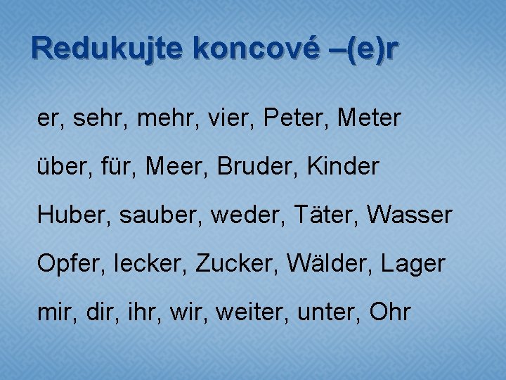 Redukujte koncové –(e)r er, sehr, mehr, vier, Peter, Meter über, für, Meer, Bruder, Kinder