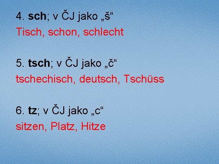 4. sch; v ČJ jako „š“ Tisch, schon, schlecht 5. tsch; v ČJ jako