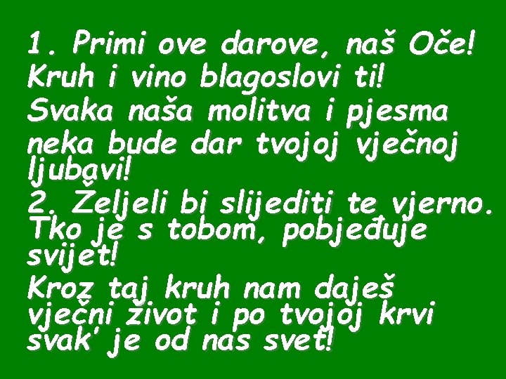 1. Primi ove darove, naš Oče! Kruh i vino blagoslovi ti! Svaka naša molitva