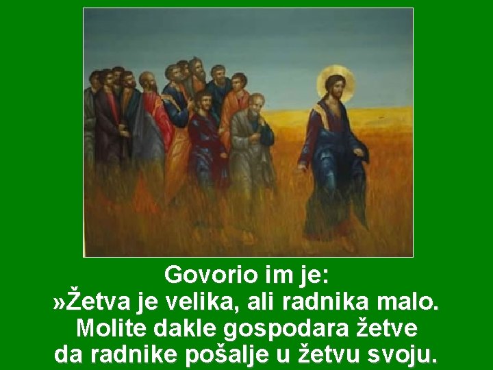 Govorio im je: » Žetva je velika, ali radnika malo. Molite dakle gospodara žetve