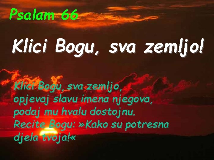 Psalam 66 Klici Bogu, sva zemljo! Klici Bogu, sva zemljo, opjevaj slavu imena njegova,