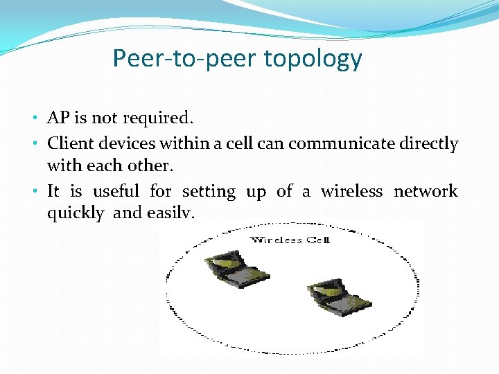 Peer-to-peer topology • AP is not required. • Client devices within a cell can