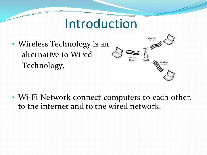Introduction • Wireless Technology is an alternative to Wired Technology, • Wi-Fi Network connect