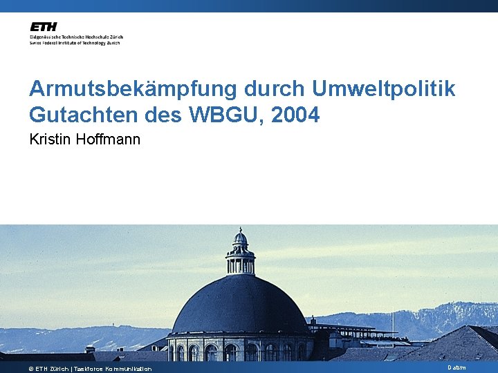 Armutsbekämpfung durch Umweltpolitik Gutachten des WBGU, 2004 Kristin Hoffmann © ETH Zürich | Taskforce