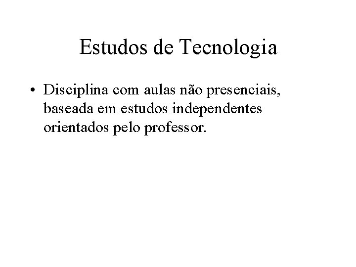 Estudos de Tecnologia • Disciplina com aulas não presenciais, baseada em estudos independentes orientados