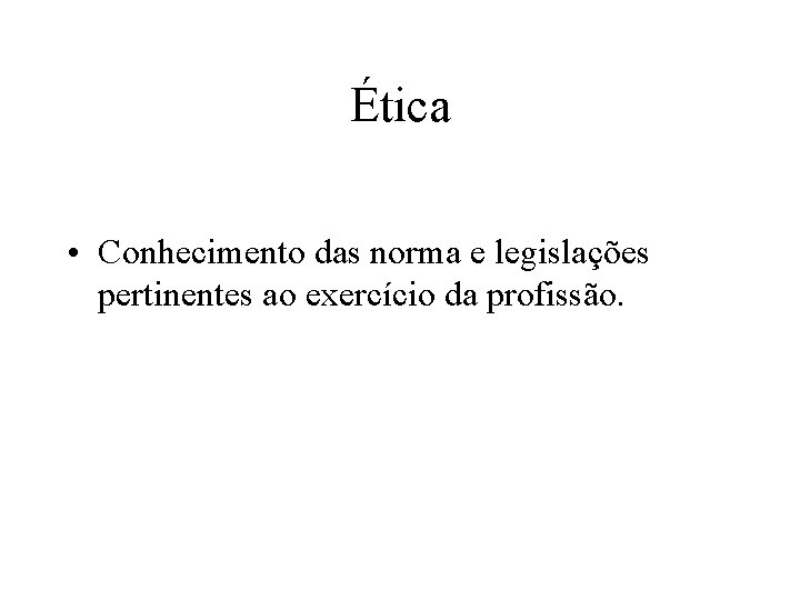 Ética • Conhecimento das norma e legislações pertinentes ao exercício da profissão. 