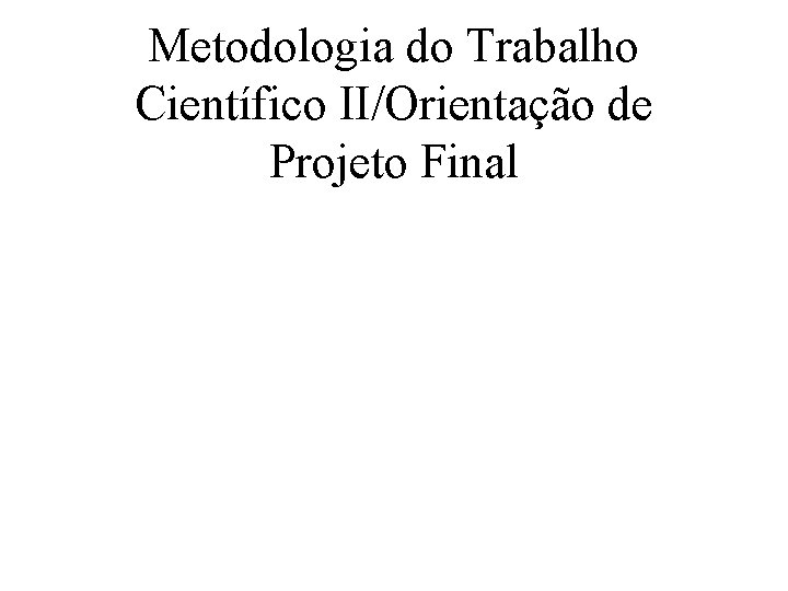 Metodologia do Trabalho Científico II/Orientação de Projeto Final 
