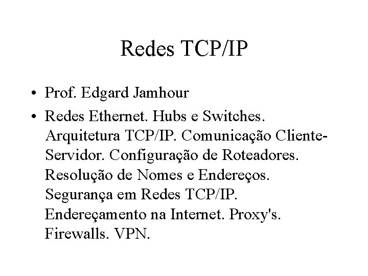 Redes TCP/IP • Prof. Edgard Jamhour • Redes Ethernet. Hubs e Switches. Arquitetura TCP/IP.