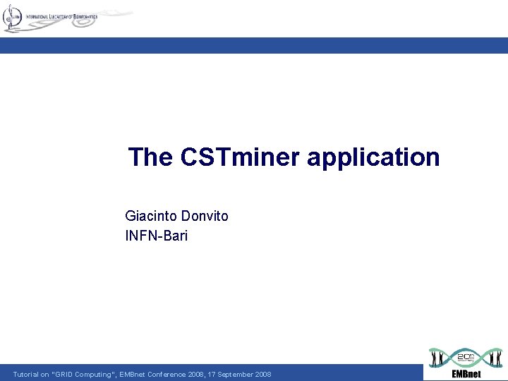 The CSTminer application Giacinto Donvito INFN-Bari Tutorial on "GRID Computing“, EMBnet Conference 2008, 17