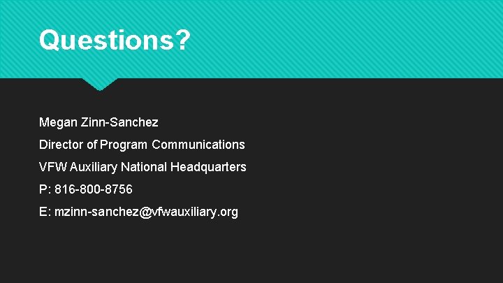 Questions? Megan Zinn-Sanchez Director of Program Communications VFW Auxiliary National Headquarters P: 816 -800