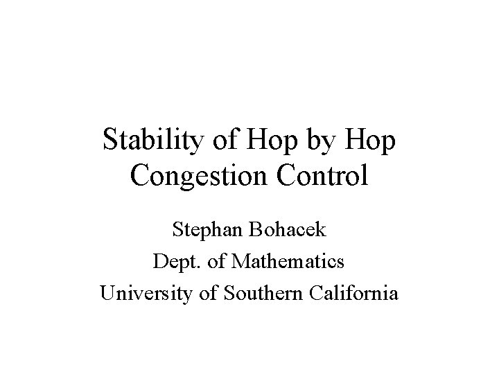 Stability of Hop by Hop Congestion Control Stephan Bohacek Dept. of Mathematics University of