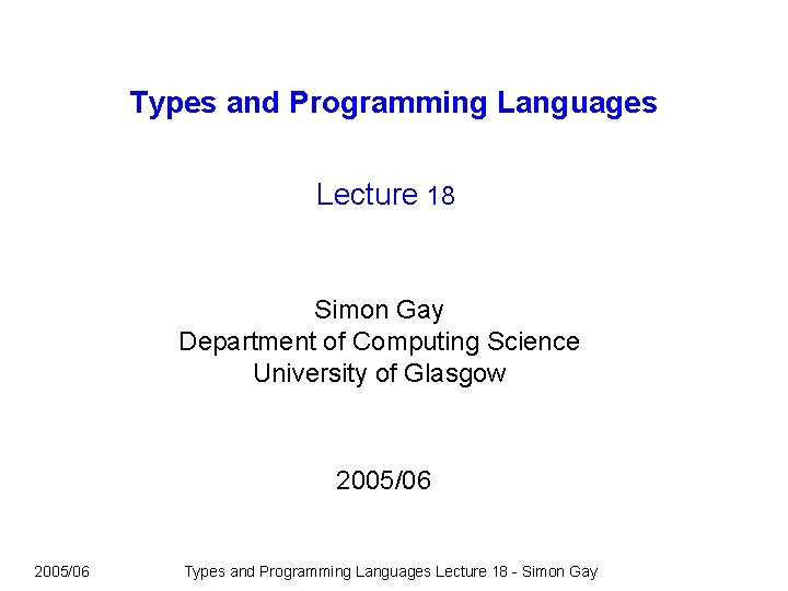 Types and Programming Languages Lecture 18 Simon Gay Department of Computing Science University of Types and Programming Languages Lecture 18 Simon Gay Department of Computing Science University of