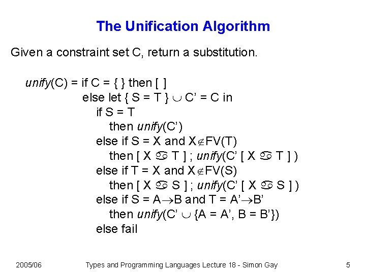 The Unification Algorithm Given a constraint set C, return a substitution. unify(C) = if The Unification Algorithm Given a constraint set C, return a substitution. unify(C) = if
