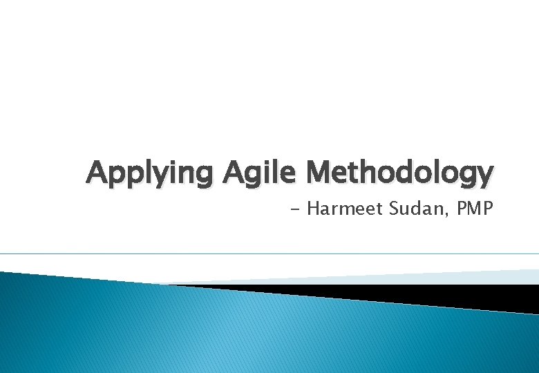 Applying Agile Methodology - Harmeet Sudan, PMP 