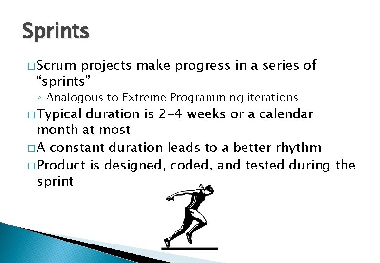Sprints � Scrum projects make progress in a series of “sprints” ◦ Analogous to