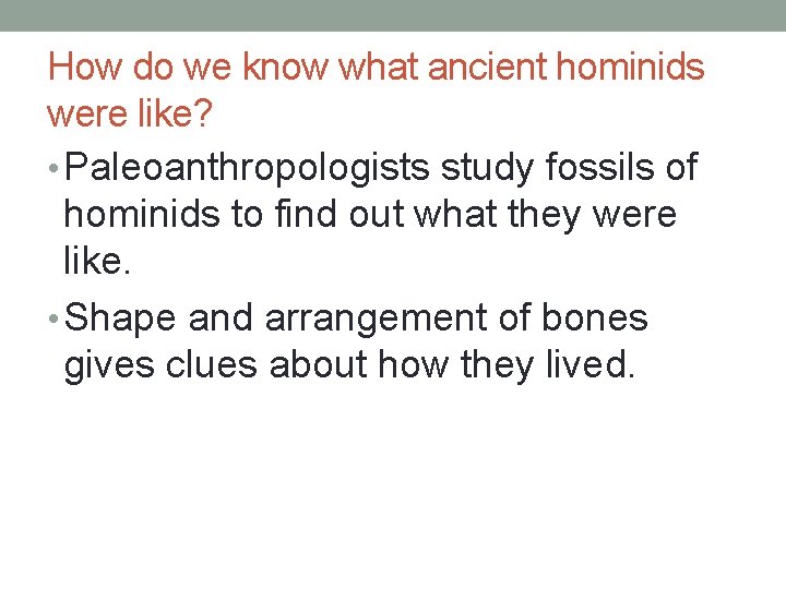 How do we know what ancient hominids were like? • Paleoanthropologists study fossils of