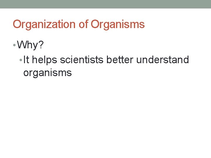 Organization of Organisms • Why? • It helps scientists better understand organisms 