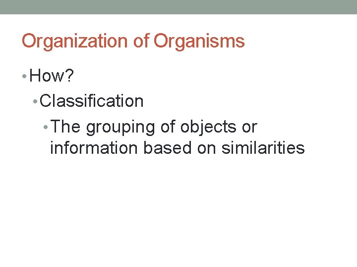 Organization of Organisms • How? • Classification • The grouping of objects or information