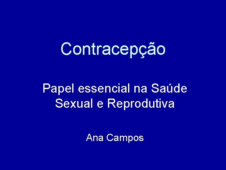 Contracepção Papel essencial na Saúde Sexual e Reprodutiva Ana Campos 