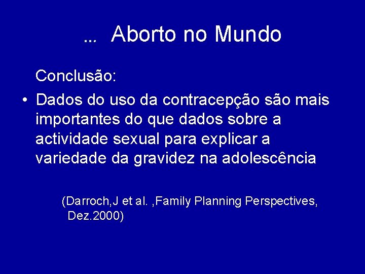 … Aborto no Mundo Conclusão: • Dados do uso da contracepção são mais importantes