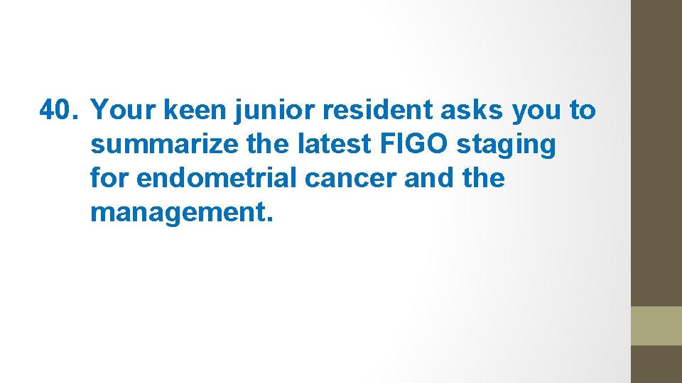 40. Your keen junior resident asks you to summarize the latest FIGO staging for