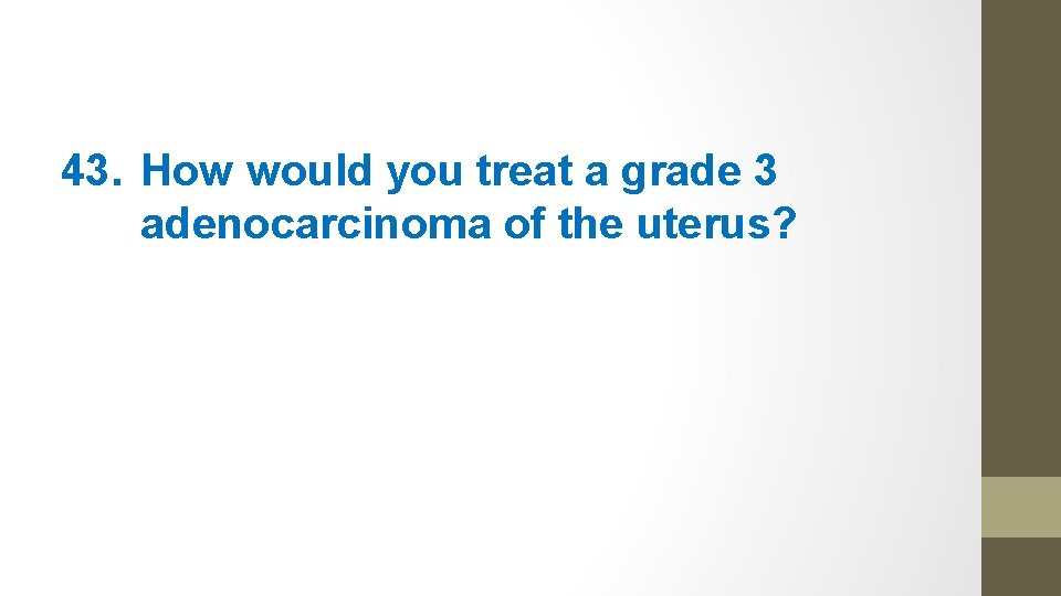 43. How would you treat a grade 3 adenocarcinoma of the uterus? 