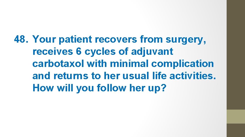 48. Your patient recovers from surgery, receives 6 cycles of adjuvant carbotaxol with minimal