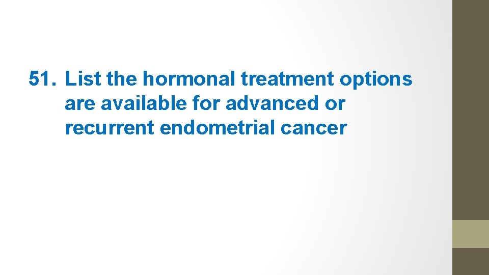 51. List the hormonal treatment options are available for advanced or recurrent endometrial cancer