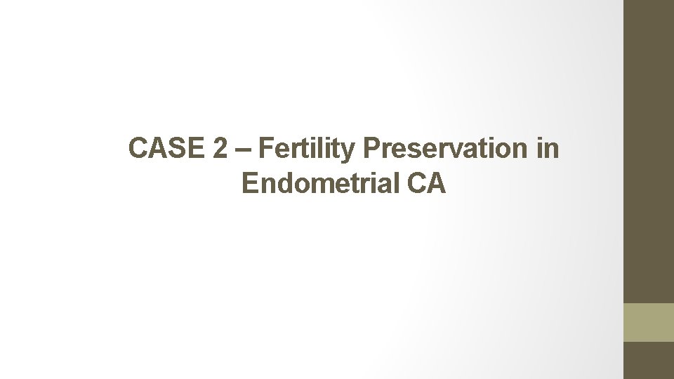 CASE 2 – Fertility Preservation in Endometrial CA 