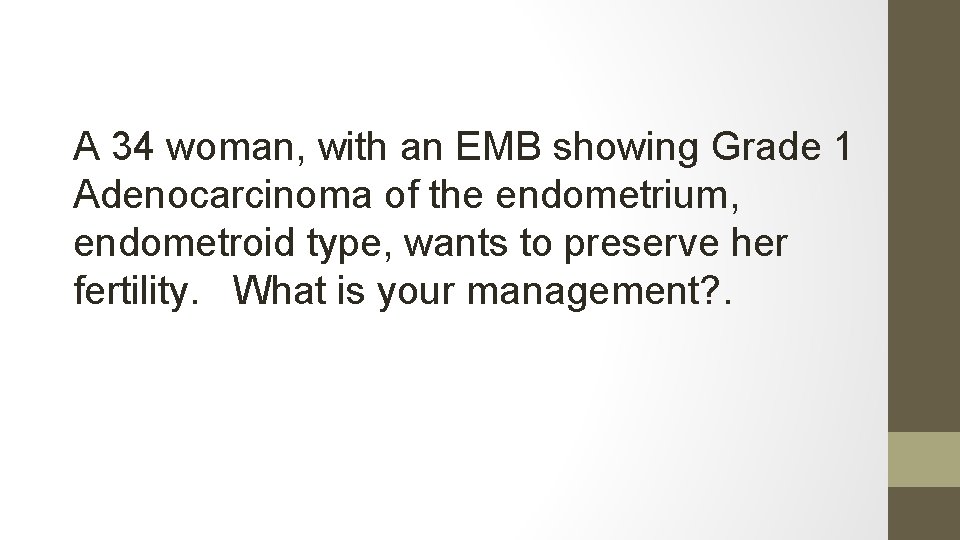 A 34 woman, with an EMB showing Grade 1 Adenocarcinoma of the endometrium, endometroid