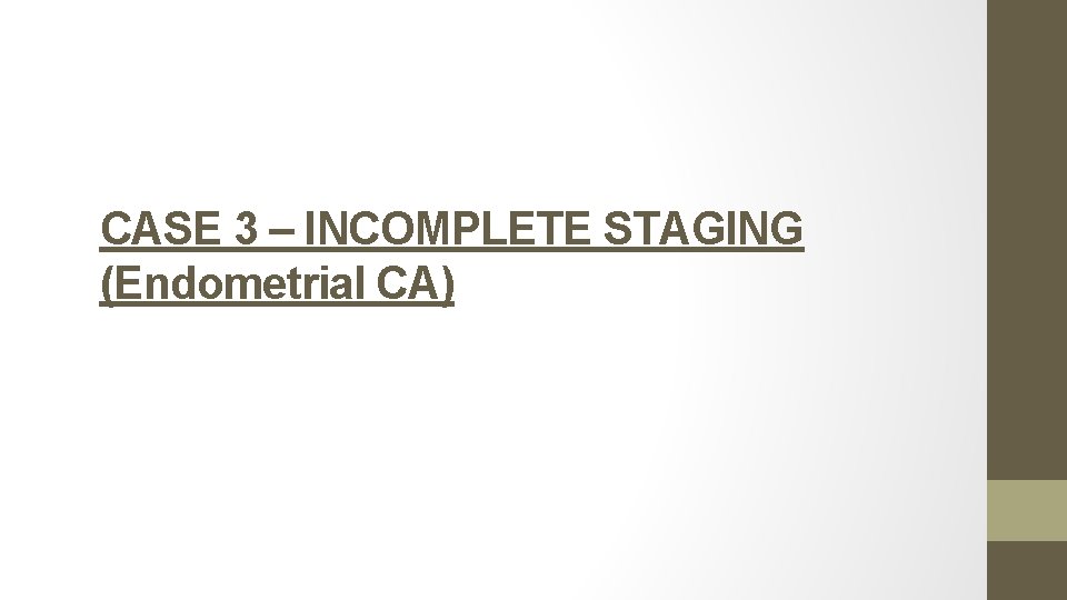 CASE 3 – INCOMPLETE STAGING (Endometrial CA) 