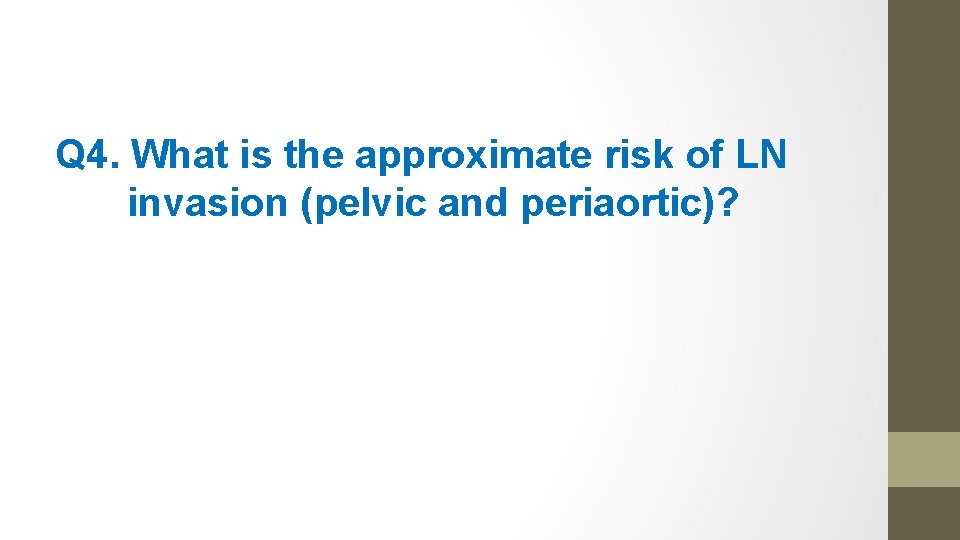 Q 4. What is the approximate risk of LN invasion (pelvic and periaortic)? 