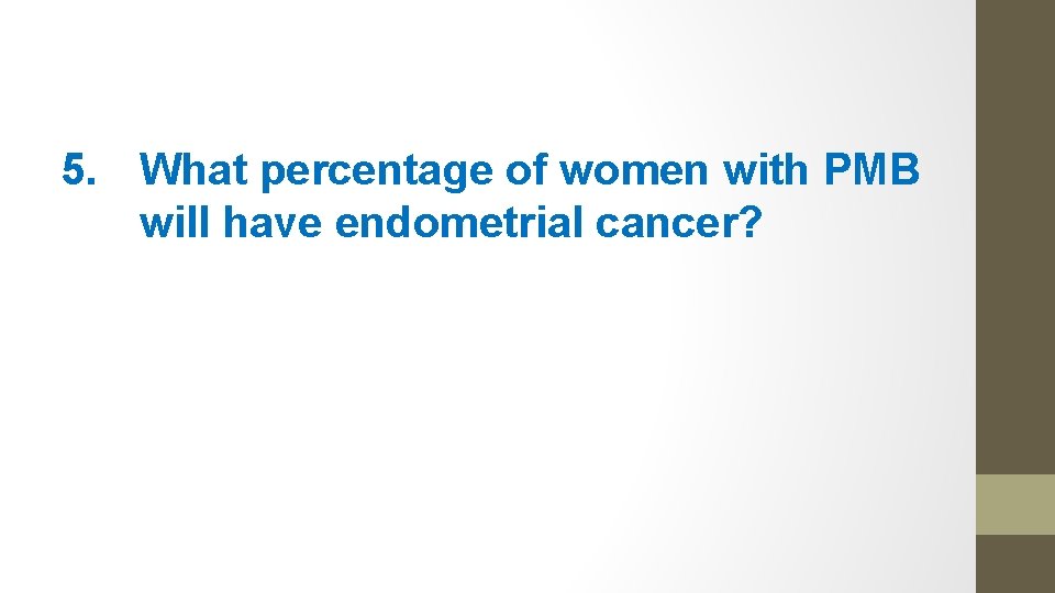5. What percentage of women with PMB will have endometrial cancer? 