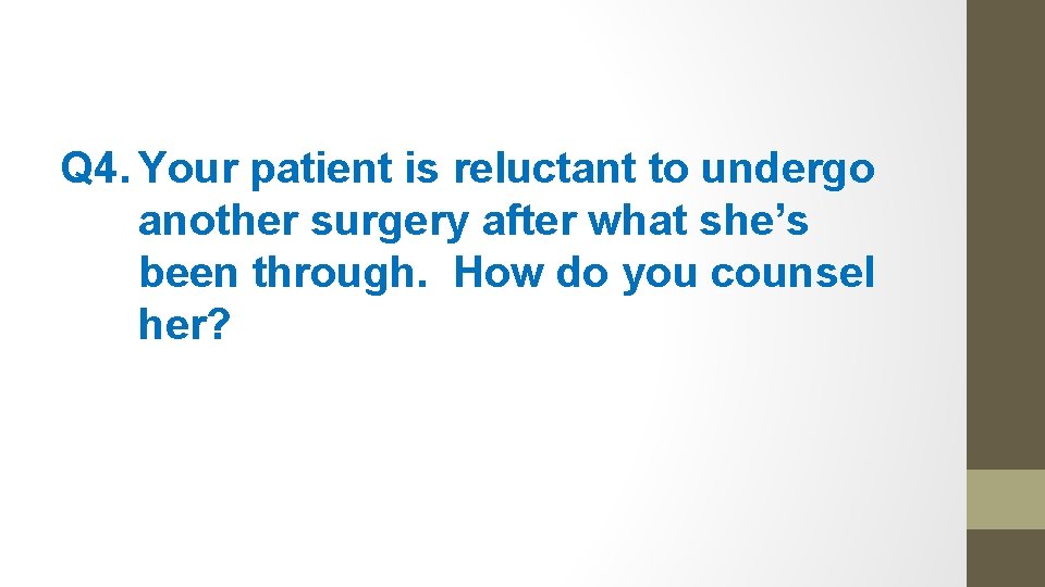 Q 4. Your patient is reluctant to undergo another surgery after what she’s been